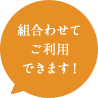 組合わせて ご利用 できます！